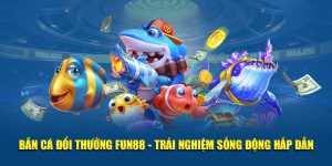 Bắn Cá Đổi Thưởng FUN88 - Trải Nghiệm Sống Động Hấp Dẫn