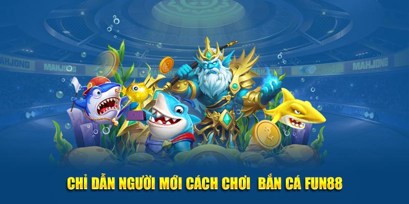 Chỉ dẫn người mới cách chơi  bắn cá Fun88