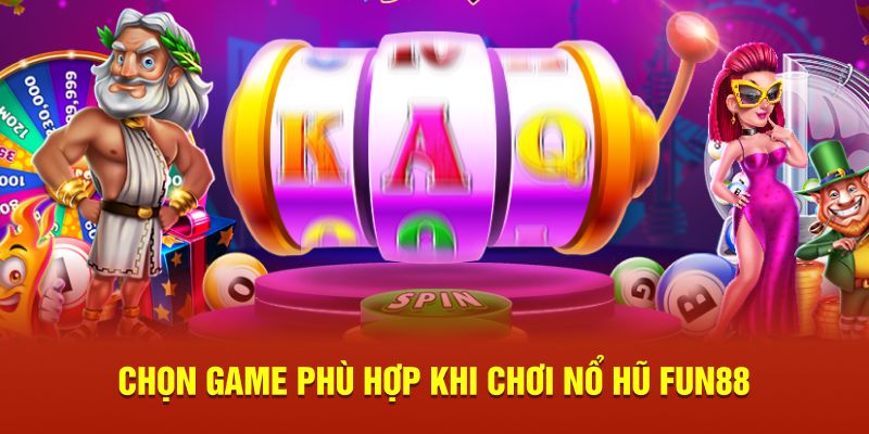 Chọn game phù hợp khi chơi nổ hũ Fun88