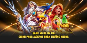Game Nổ Hũ Uy Tín – Chinh Phục Jackpot, Nhận Thưởng Khủng