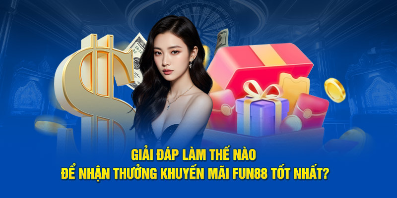 Giải đáp làm thế nào để nhận thưởng khuyến mãi Fun88 tốt nhất?