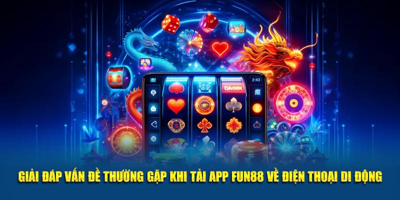 Giải đáp vấn đề thường gặp khi tải app Fun88 về điện thoại di động