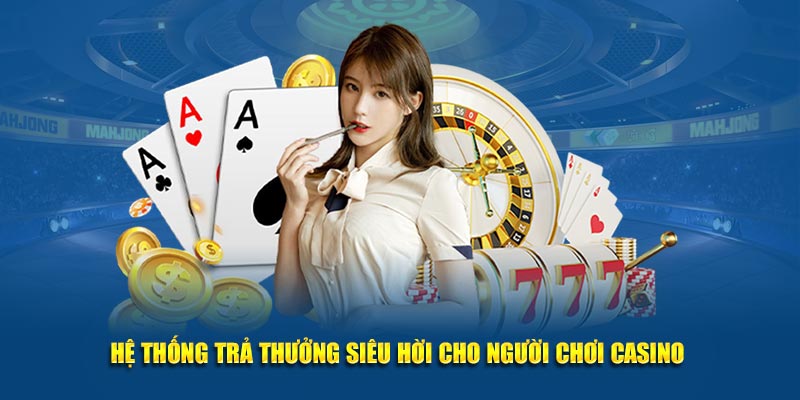 Hệ thống trả thưởng siêu hời cho người chơi casino 