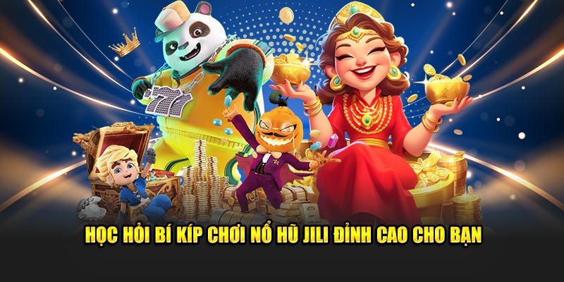 Học hỏi bí kíp chơi nổ hũ Jili đỉnh cao cho bạn