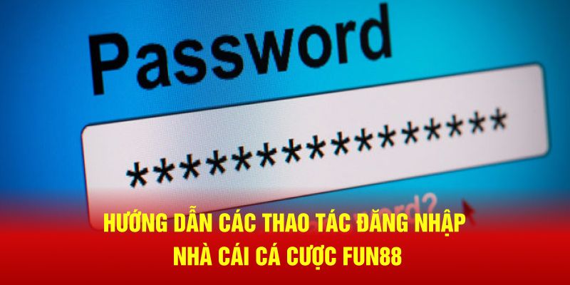 Hướng dẫn các thao tác đăng nhập nhà cái cá cược Fun88