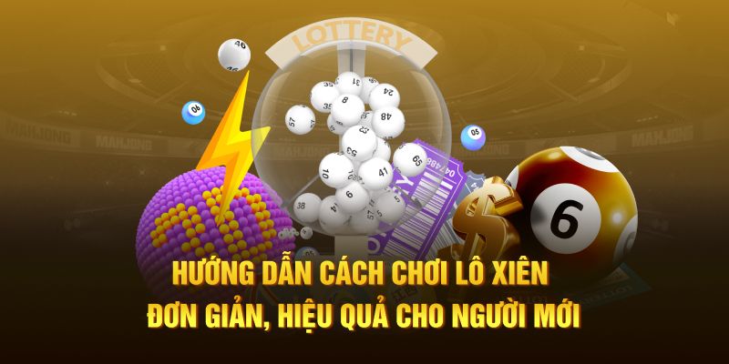 Hướng dẫn cách chơi lô xiên đơn giản, hiệu quả cho người mới