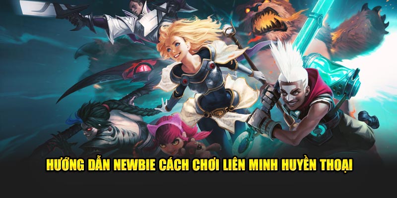 Hướng dẫn newbie cách chơi Liên Minh Huyền Thoại