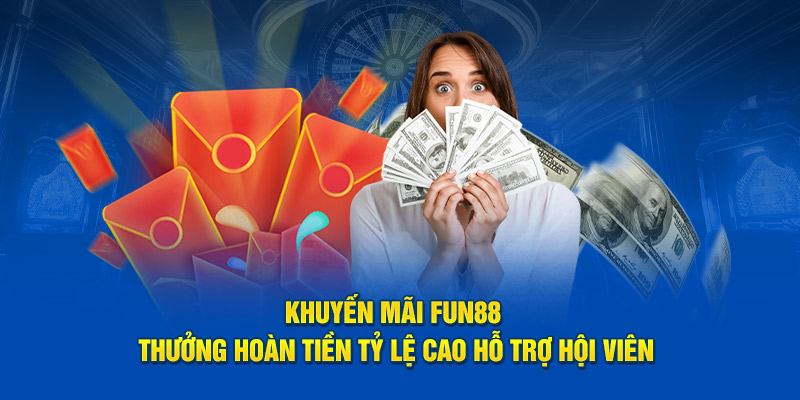 Khuyến mãi Fun88 thưởng hoàn tiền tỷ lệ cao hỗ trợ hội viên