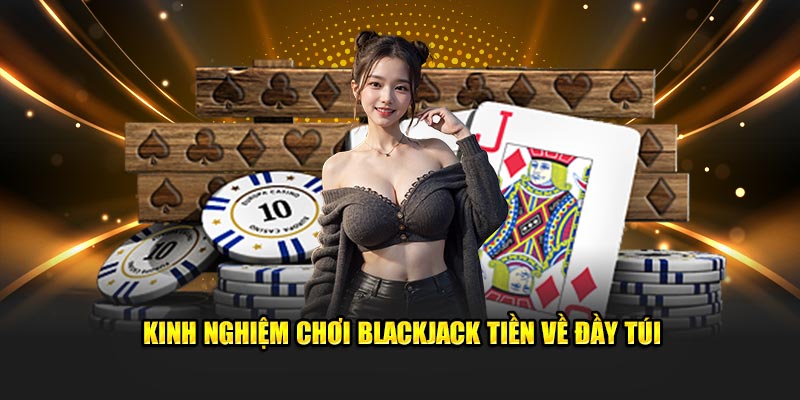 Kinh nghiệm chơi Blackjack tiền về đầy túi