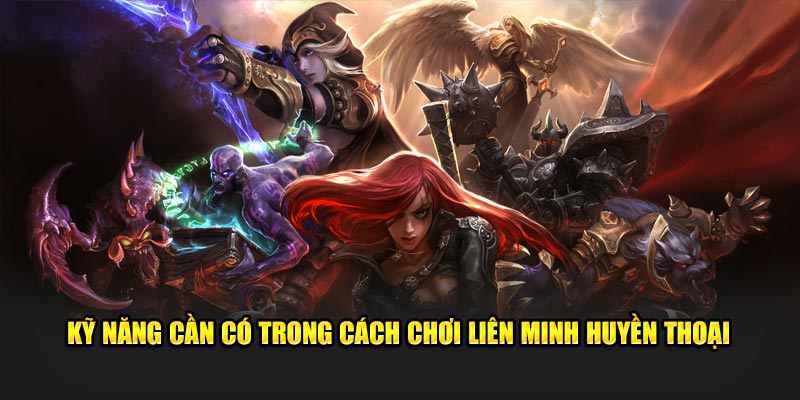 Kỹ năng cần có trong cách chơi Liên Minh Huyền Thoại 