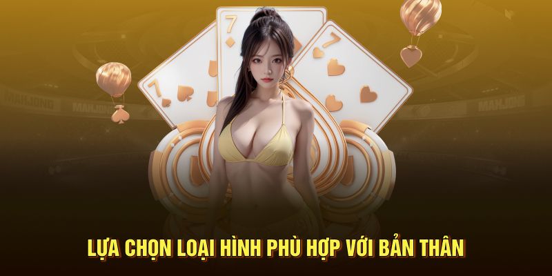 Chọn loại hình phù hợp để chơi hiệu quả nhất