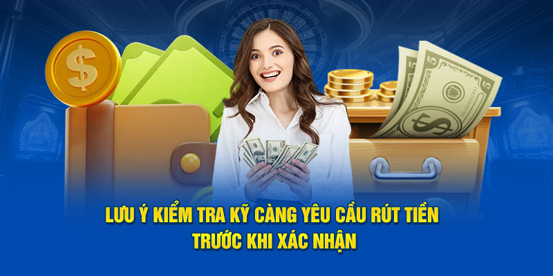 Lưu ý kiểm tra kỹ càng yêu cầu rút tiền trước khi xác nhận