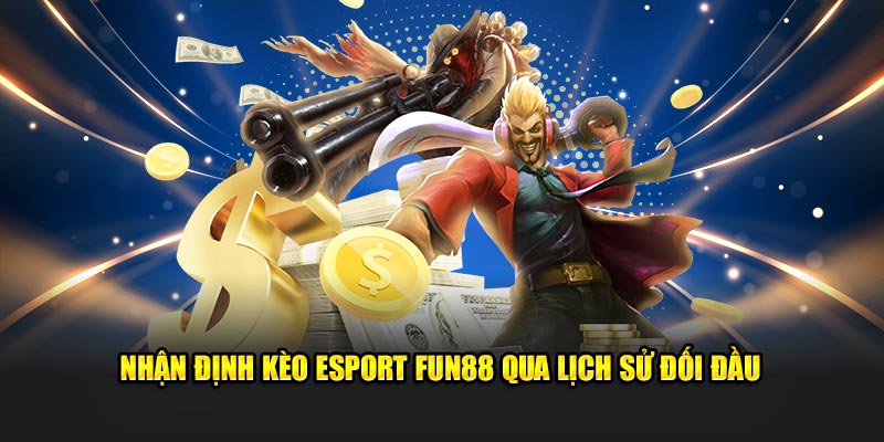 Nhận định kèo Esport Fun88 qua lịch sử đối đầu 