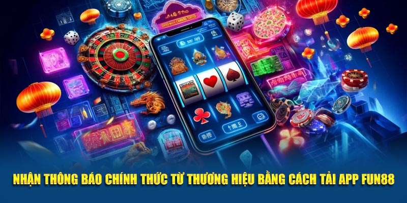 Nhận thông báo chính thức từ thương hiệu bằng cách tải app Fun88