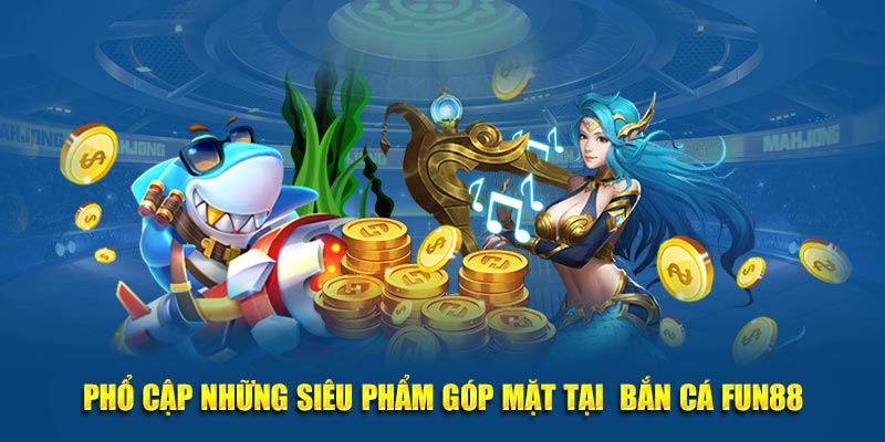 Phổ cập những siêu phẩm góp mặt tại  bắn cá Fun88