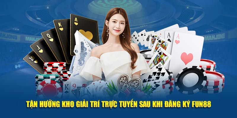 Tận hưởng kho giải trí trực tuyến sau khi đăng ký Fun88