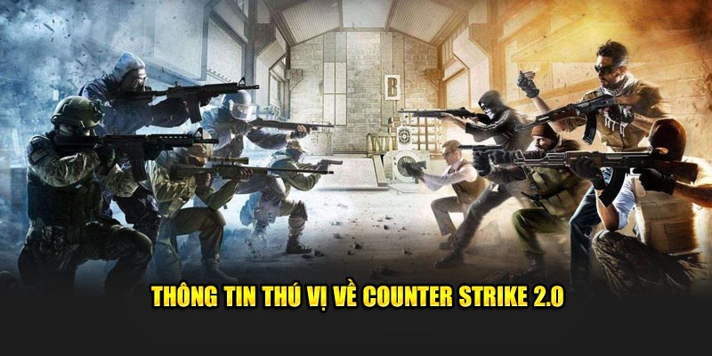 Thông tin thú vị cần biết về Counter Strike 2.0