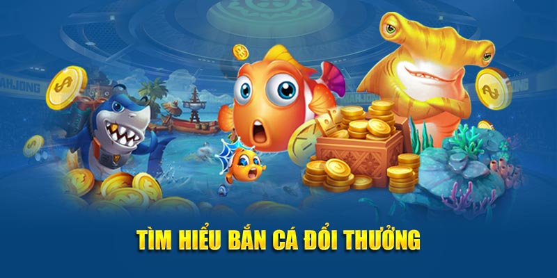 Tìm hiểu bắn cá đổi thưởng