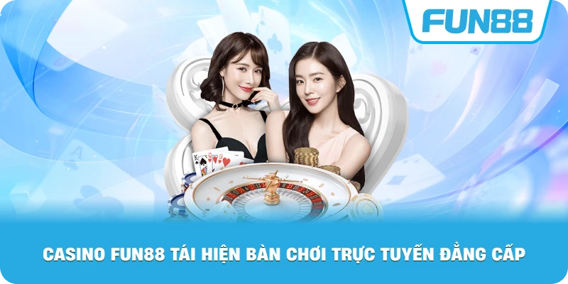 Casino Fun88 tái hiện bàn chơi trực tuyến đẳng cấp