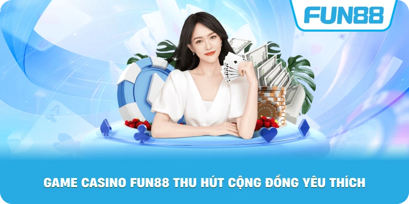 Game Casino Fun88 thu hút cộng đồng yêu thích