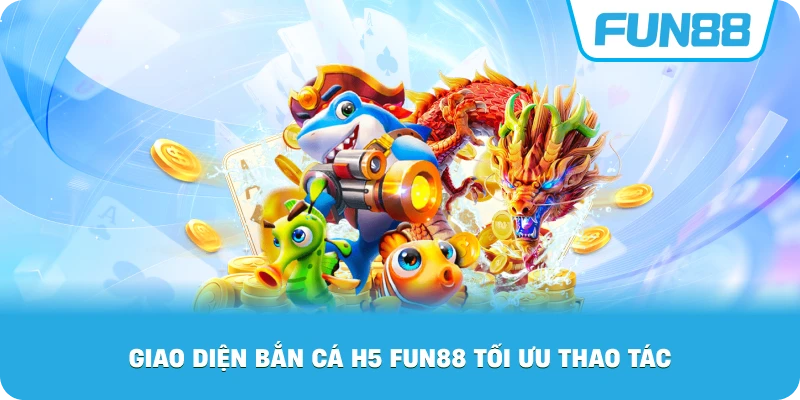 Giao Diện Bắn Cá H5 Fun88 tối ưu thao tác