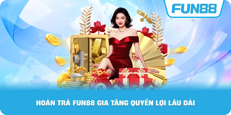Hoàn Trả Fun88 gia tăng quyền lợi lâu dài