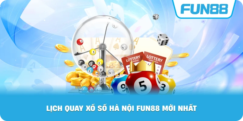Lịch Quay Xổ Số Hà Nội Fun88 mới nhất