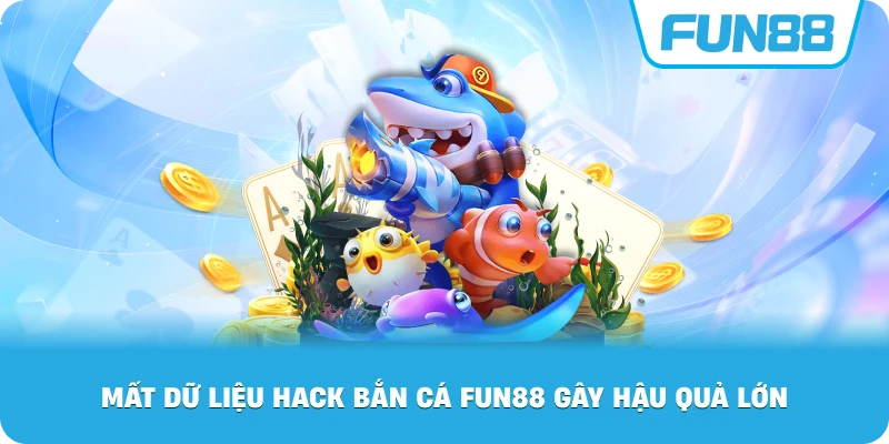 Mất Dữ Liệu Hack Bắn Cá Fun88 gây hậu quả lớn