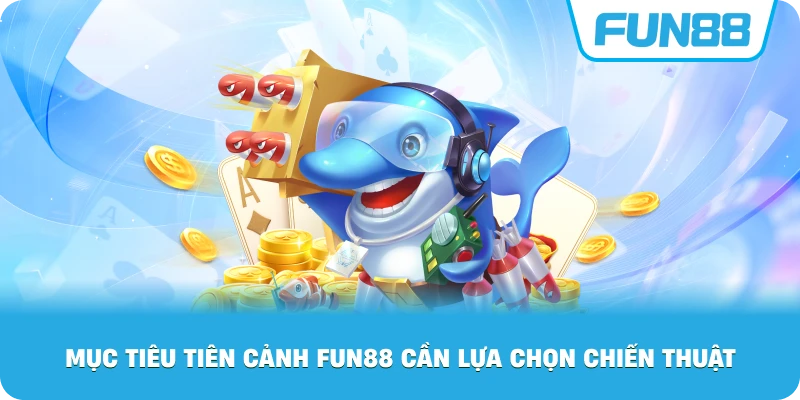 Mục Tiêu Tiên Cảnh Fun88 cần lựa chọn chiến thuật