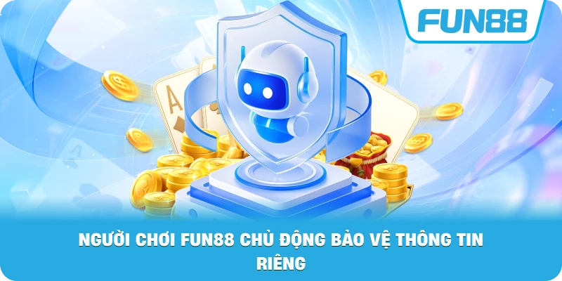 Người Chơi Fun88 chủ động bảo vệ thông tin riêng