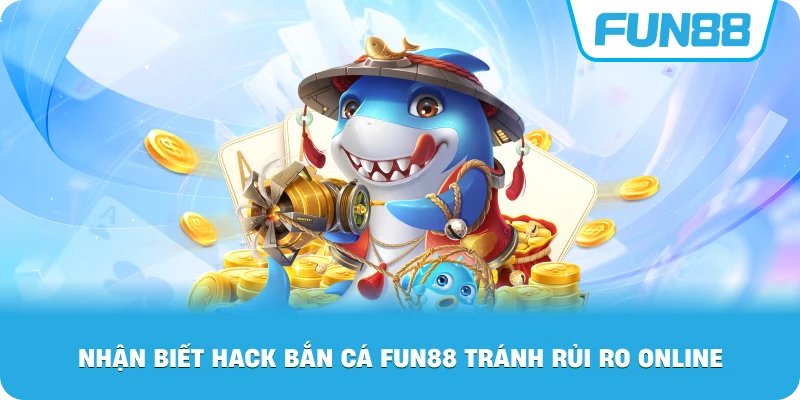 Nhận Biết Hack Bắn Cá Fun88 tránh rủi ro online
