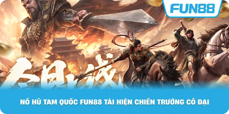 Nổ Hũ Tam Quốc Fun88 tái hiện chiến trường cổ đại