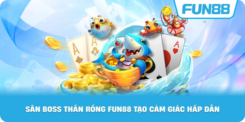 Săn Boss Thần Rồng Fun88 tạo cảm giác hấp dẫn