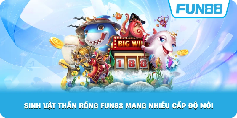 Sinh Vật Thần Rồng Fun88 mang nhiều cấp độ mới