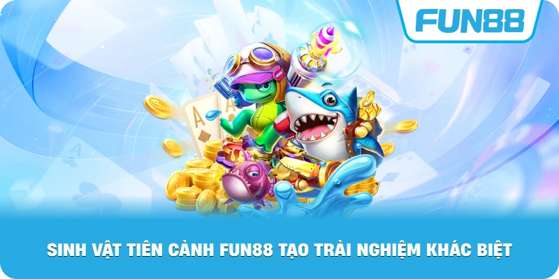 Sinh Vật Tiên Cảnh Fun88 tạo trải nghiệm khác biệt