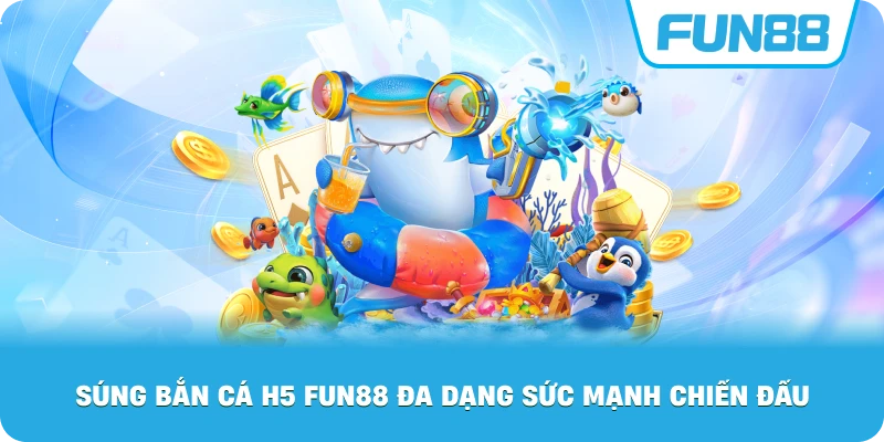 Súng Bắn Cá H5 Fun88 đa dạng sức mạnh chiến đấu