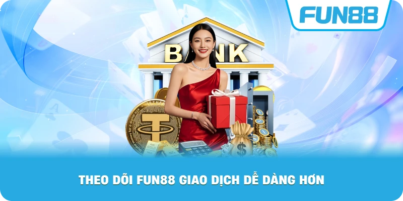 Theo Dõi Fun88 giao dịch dễ dàng hơn