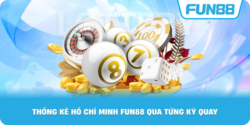 Thống Kê Hồ Chí Minh Fun88 qua từng kỳ quay