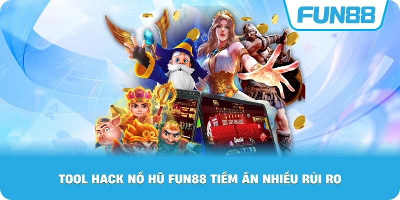 Tool Hack Nổ Hũ Fun88 tiềm ẩn nhiều rủi ro