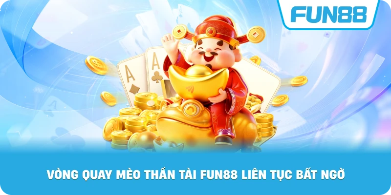 Vòng Quay Mèo Thần Tài Fun88 liên tục bất ngờ