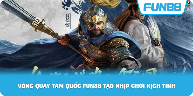 Vòng Quay Tam Quốc Fun88 tạo nhịp chơi kịch tính