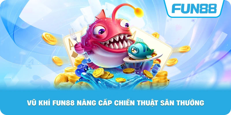 Vũ Khí Fun88 nâng cấp chiến thuật săn thưởng